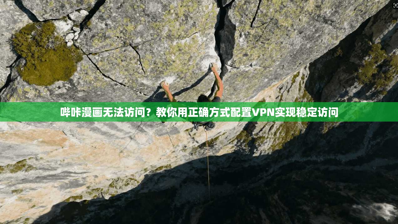 哔咔漫画无法访问？教你用正确方式配置VPN实现稳定访问