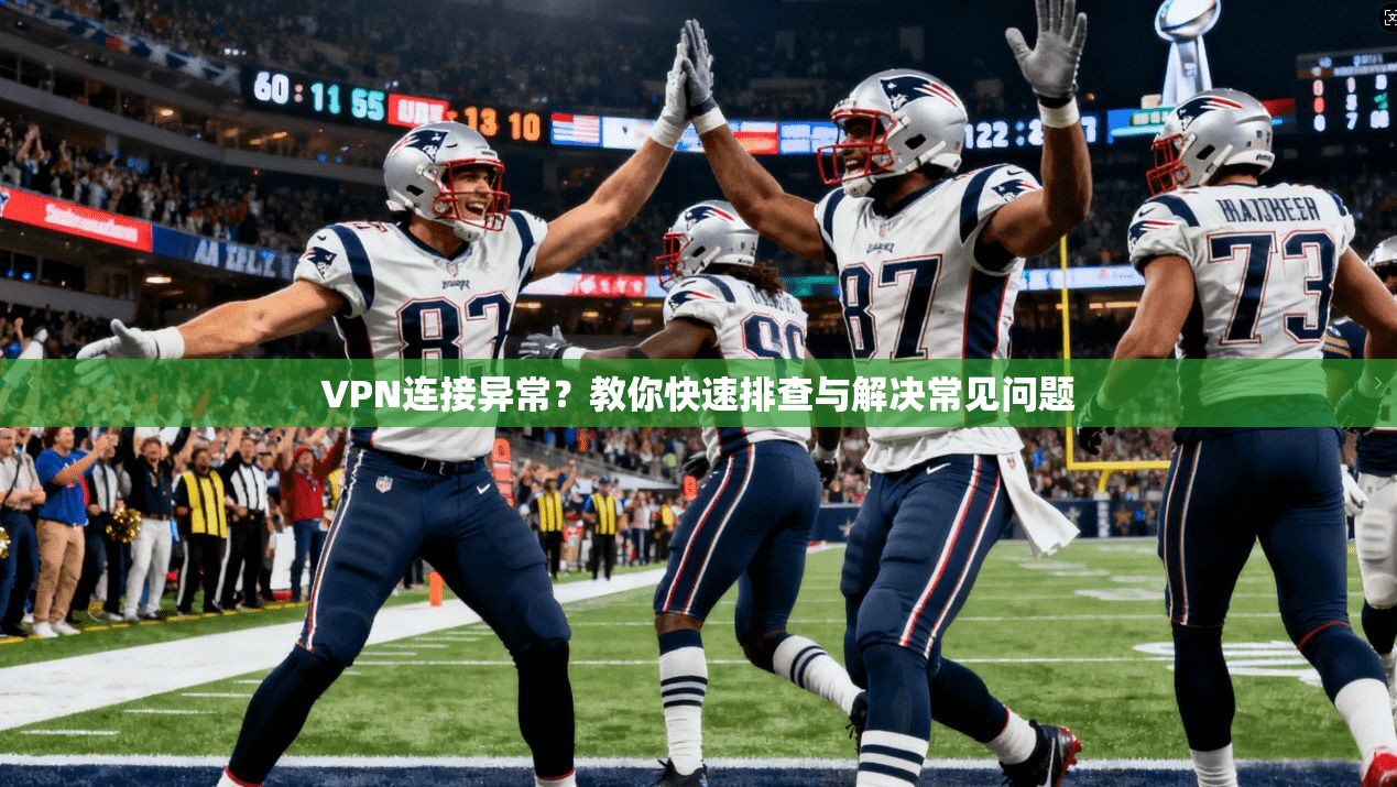 VPN连接异常？教你快速排查与解决常见问题