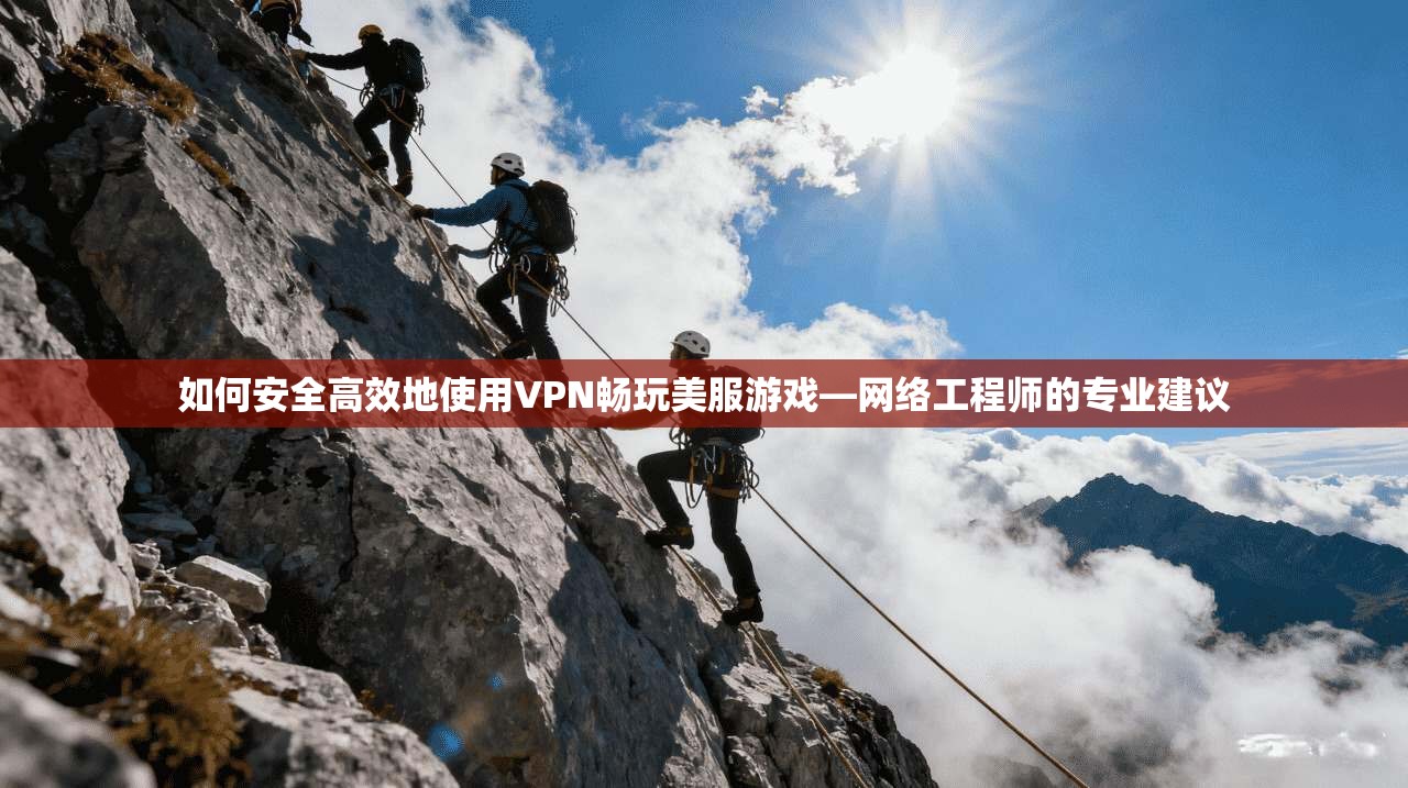 如何安全高效地使用VPN畅玩美服游戏—网络工程师的专业建议