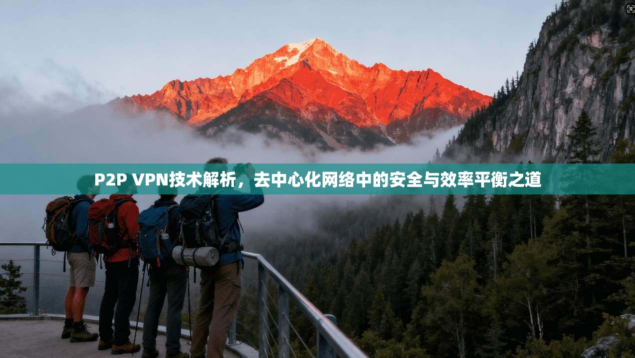 P2P VPN技术解析，去中心化网络中的安全与效率平衡之道
