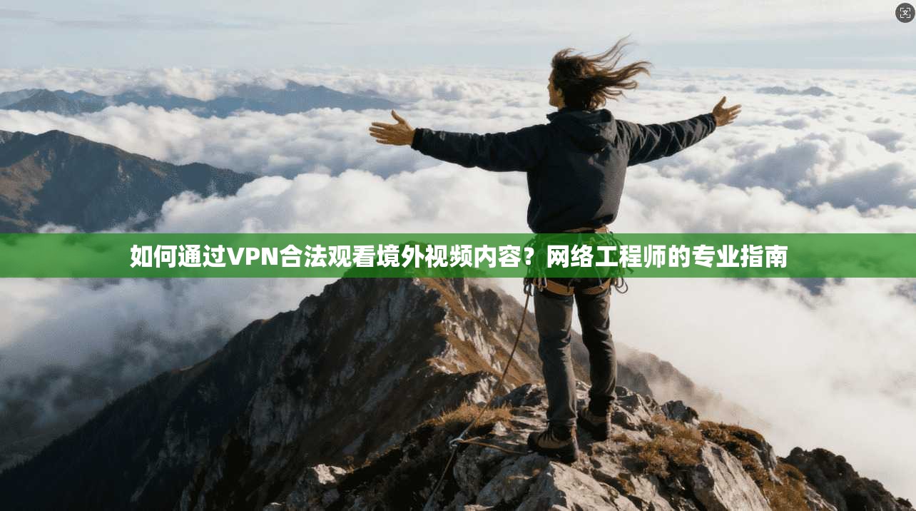 如何通过VPN合法观看境外视频内容？网络工程师的专业指南