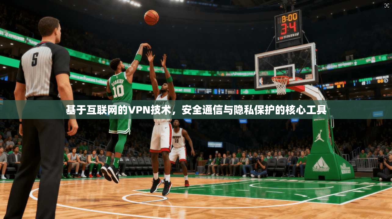 基于互联网的VPN技术，安全通信与隐私保护的核心工具