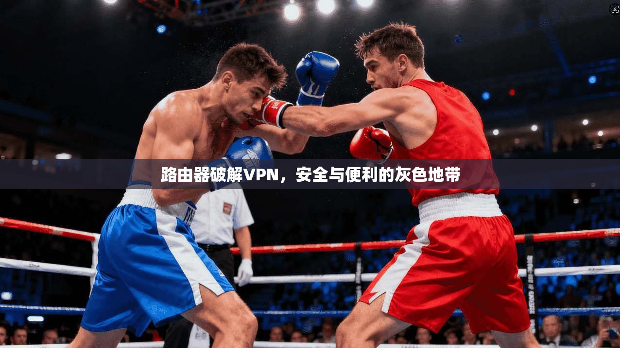 路由器破解VPN，安全与便利的灰色地带