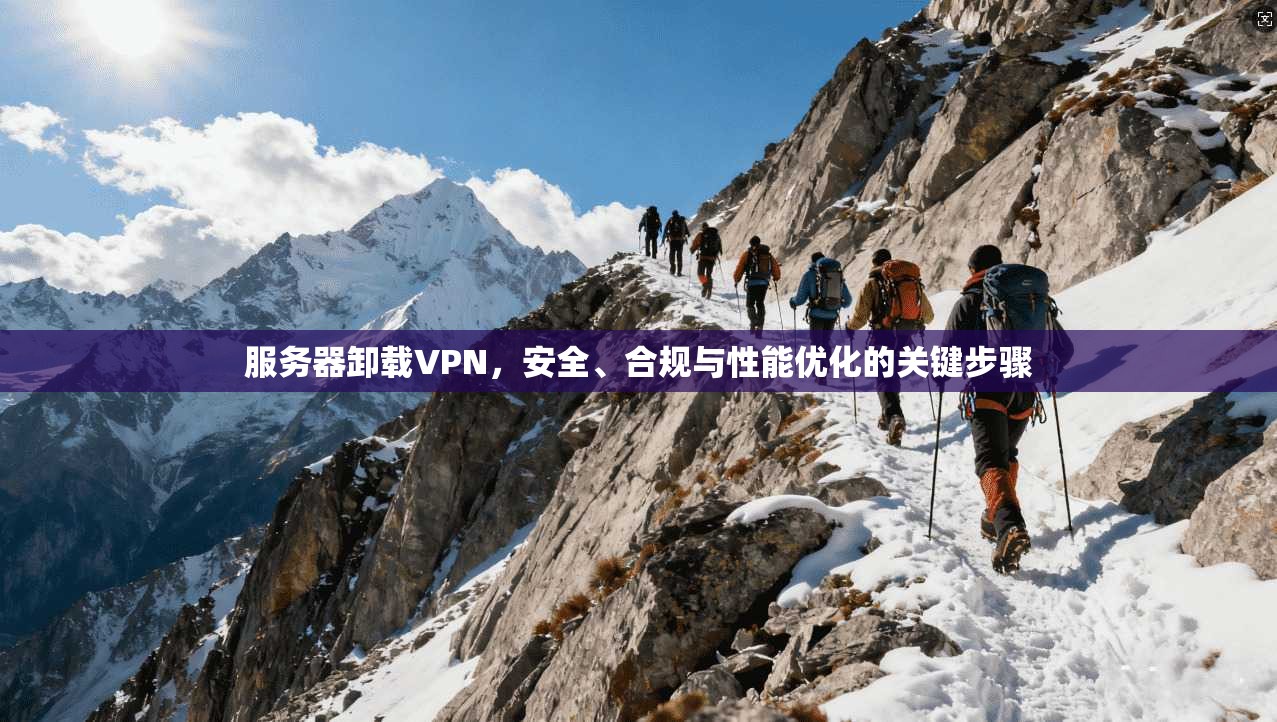 服务器卸载VPN，安全、合规与性能优化的关键步骤