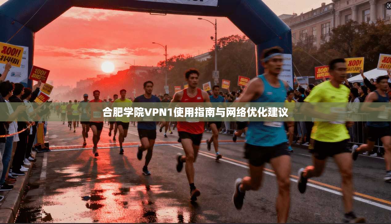 合肥学院VPN1使用指南与网络优化建议