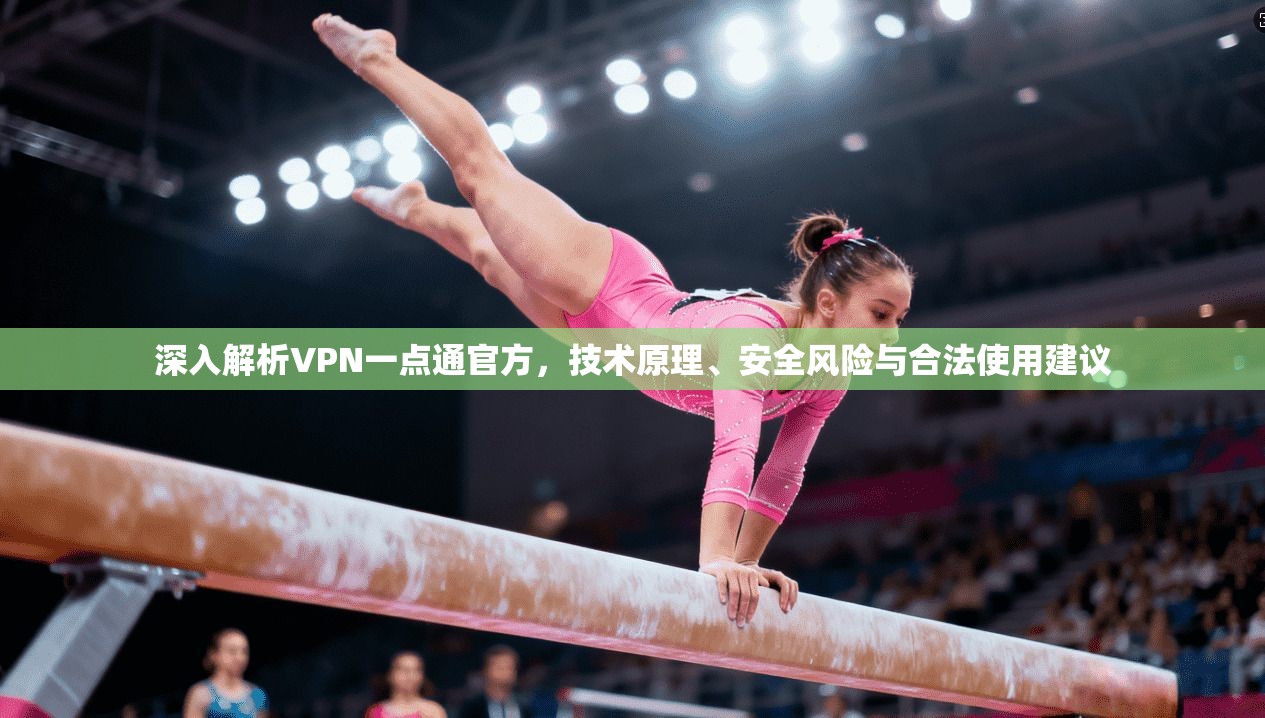 深入解析VPN一点通官方，技术原理、安全风险与合法使用建议