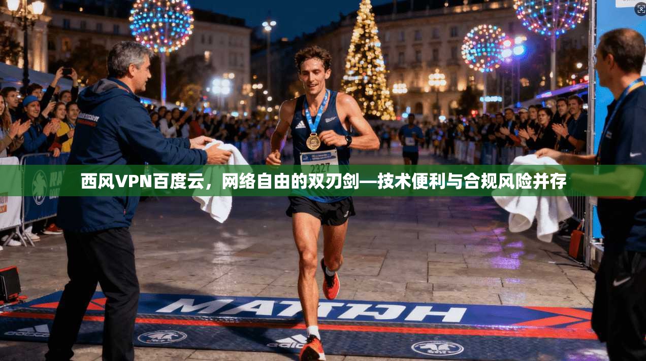 西风VPN百度云，网络自由的双刃剑—技术便利与合规风险并存