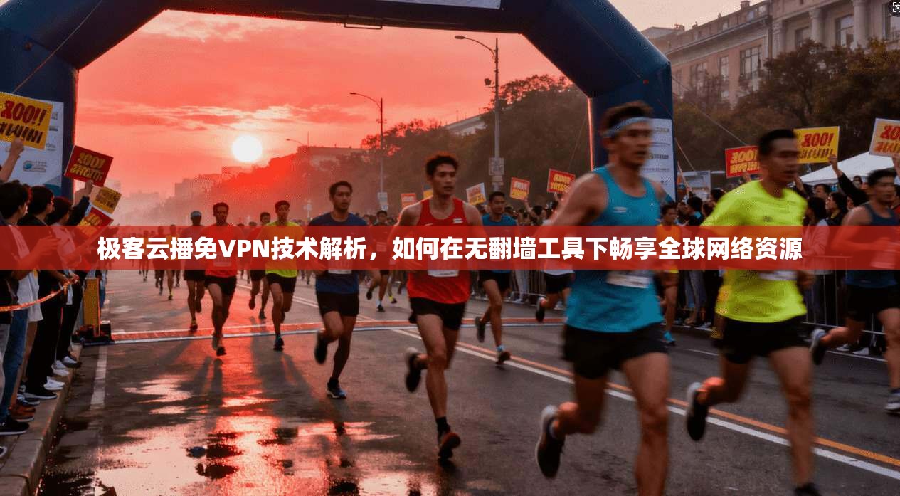 极客云播免VPN技术解析,如何在无翻墙工具下畅享全球网络资源 极客云播免VPN技术解析,如何在无翻墙工具下畅享全球网络资源