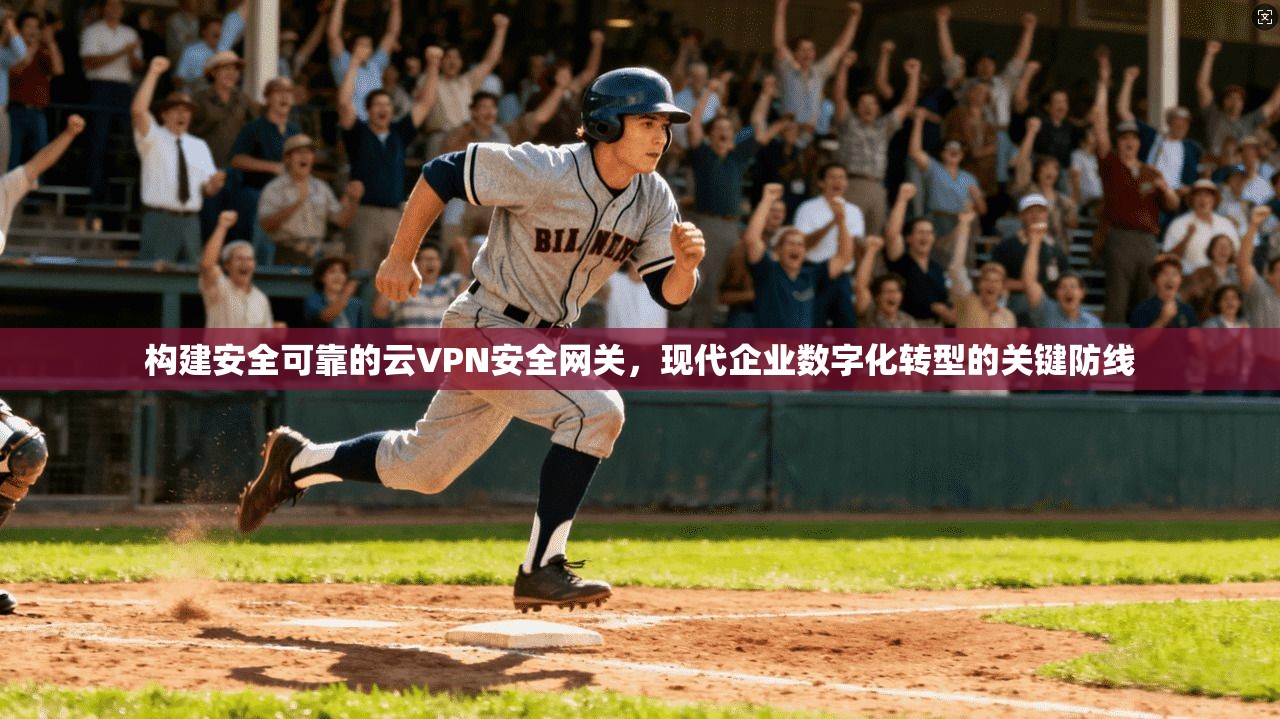 构建安全可靠的云VPN安全网关，现代企业数字化转型的关键防线