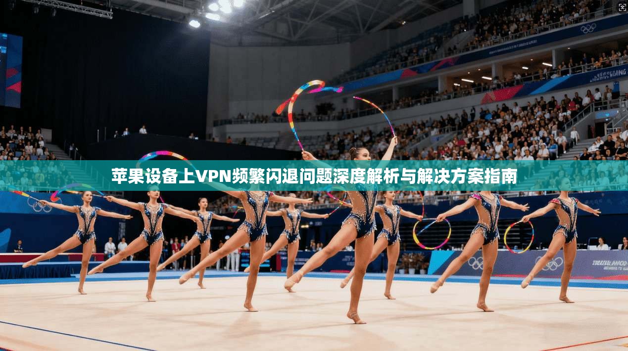 苹果设备上VPN频繁闪退问题深度解析与解决方案指南