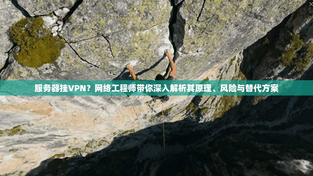 服务器挂VPN？网络工程师带你深入解析其原理、风险与替代方案