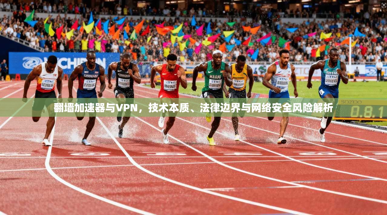 翻墙加速器与VPN,技术本质、法律边界与网络安全风险解析 翻墙加速器与VPN,技术本质、法律边界与网络安全风险解析