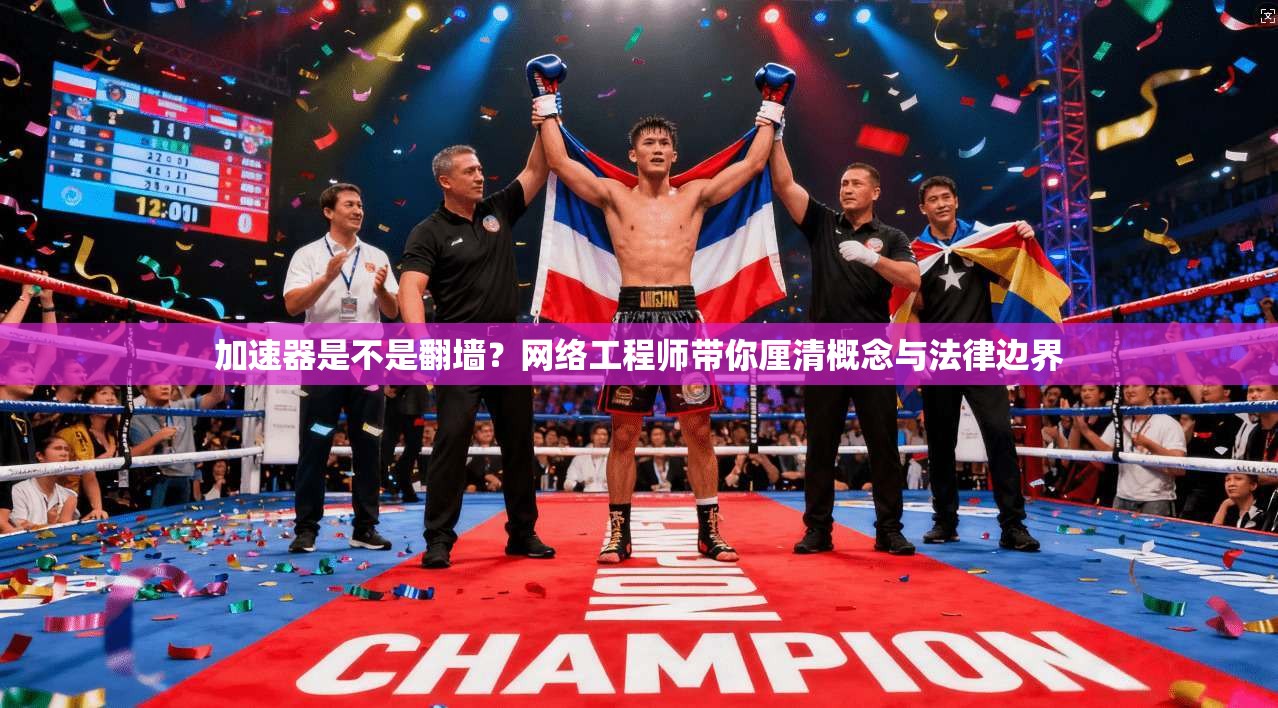 加速器是不是翻墙?网络工程师带你厘清概念与法律边界 加速器是不是翻墙?网络工程师带你厘清概念与法律边界