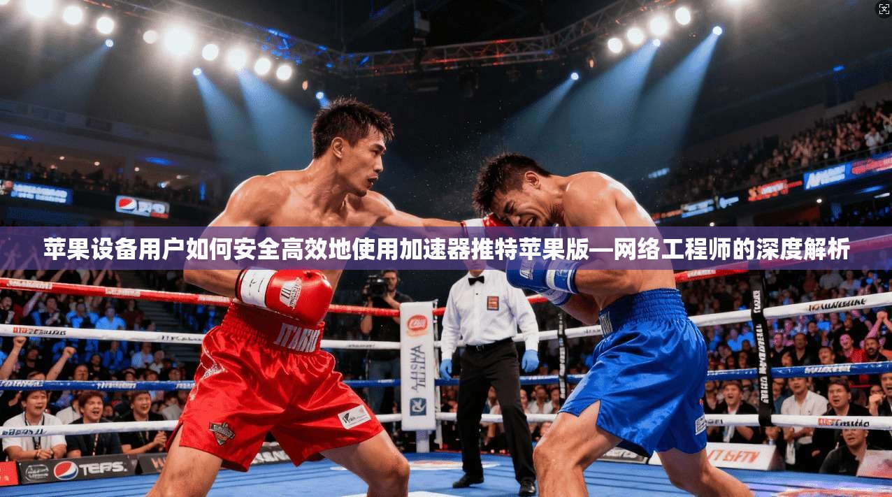 苹果设备用户如何安全高效地使用加速器推特苹果版—网络工程师的深度解析 苹果设备用户如何安全高效地使用加速器推特苹果版—网络工程师的深度解析