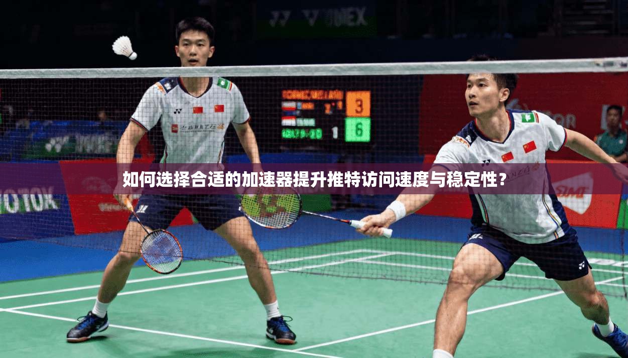 如何选择合适的加速器提升推特访问速度与稳定性？