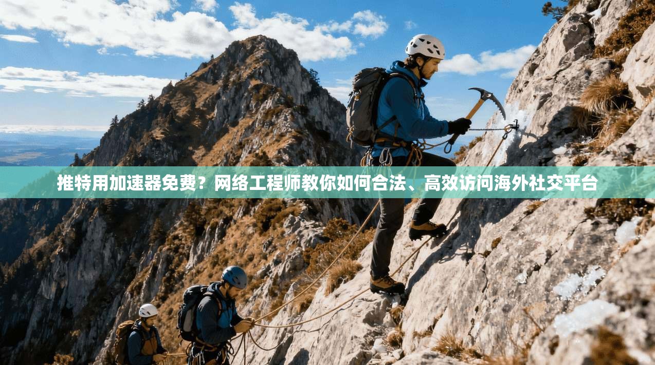 推特用加速器免费？网络工程师教你如何合法、高效访问海外社交平台
