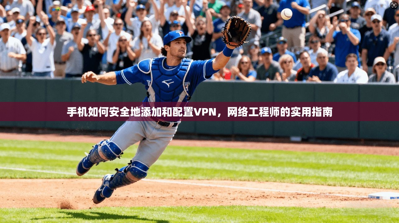 手机如何安全地添加和配置VPN,网络工程师的实用指南 手机如何安全地添加和配置VPN,网络工程师的实用指南