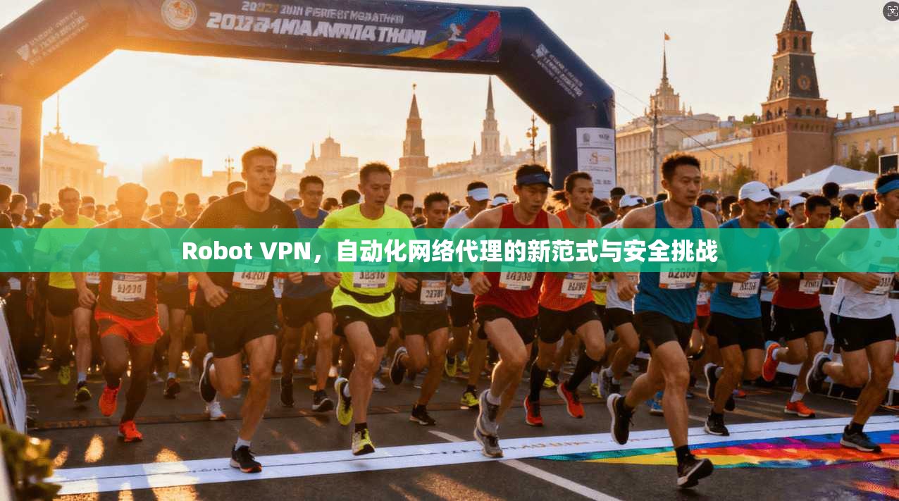 Robot VPN，自动化网络代理的新范式与安全挑战