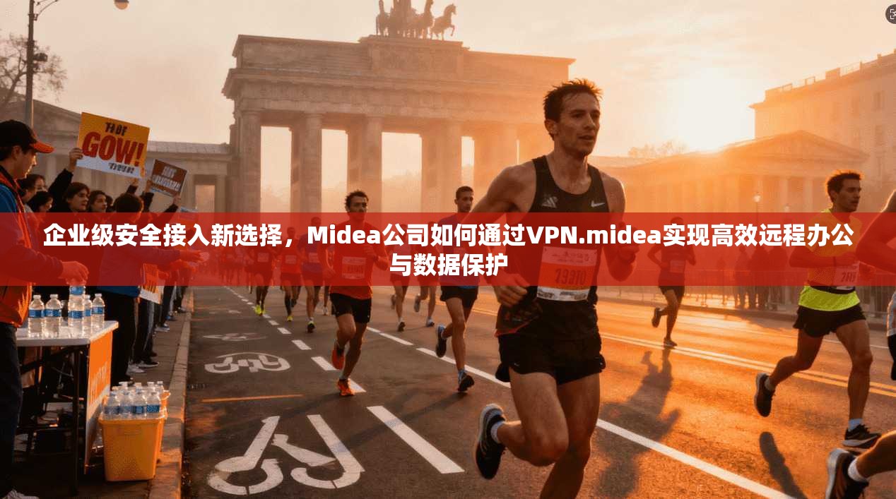 企业级安全接入新选择，Midea公司如何通过VPN.midea实现高效远程办公与数据保护