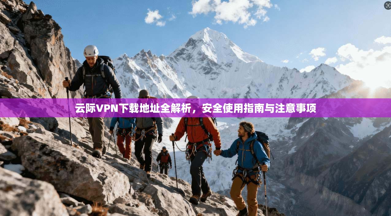 云际VPN下载地址全解析,安全使用指南与注意事项 云际VPN下载地址全解析,安全使用指南与注意事项