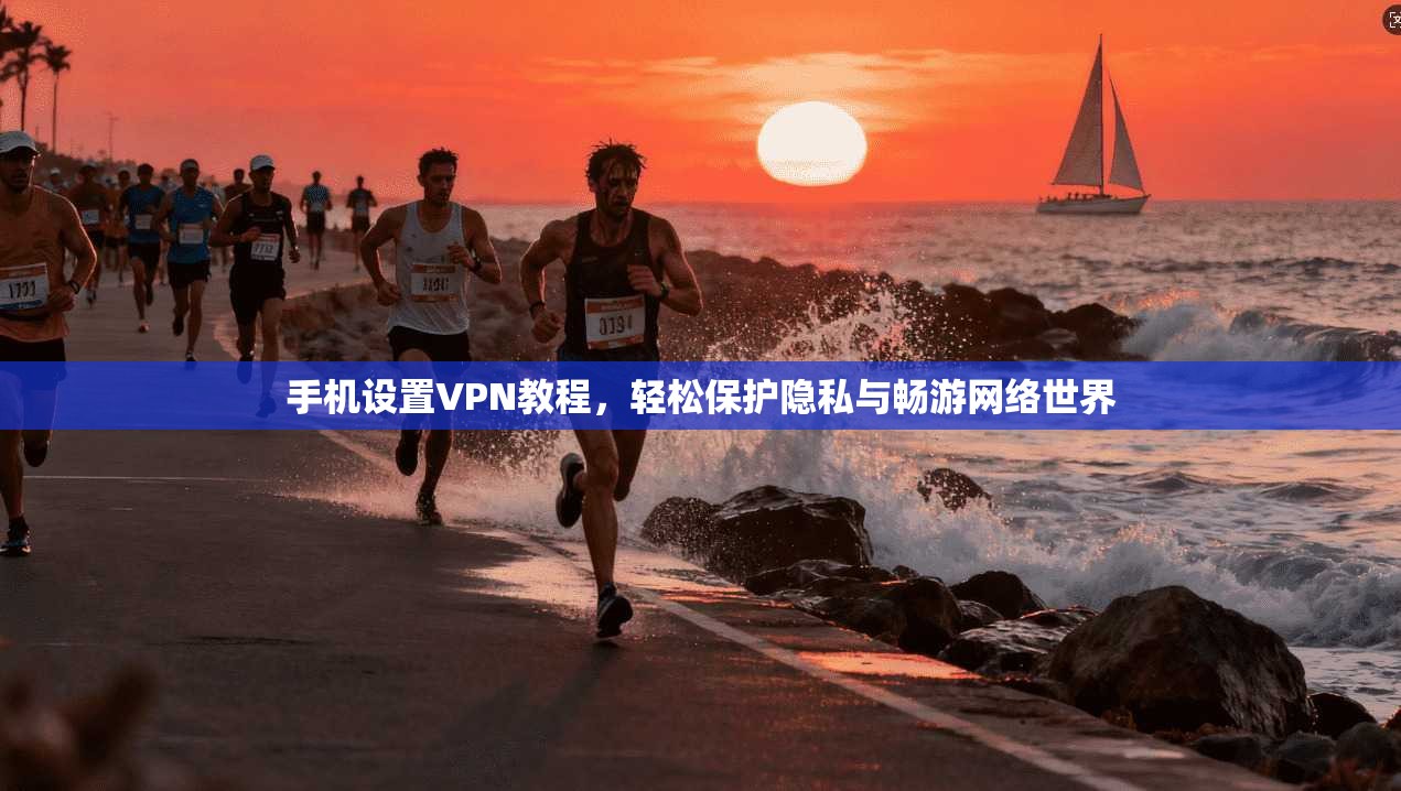 手机设置VPN教程，轻松保护隐私与畅游网络世界