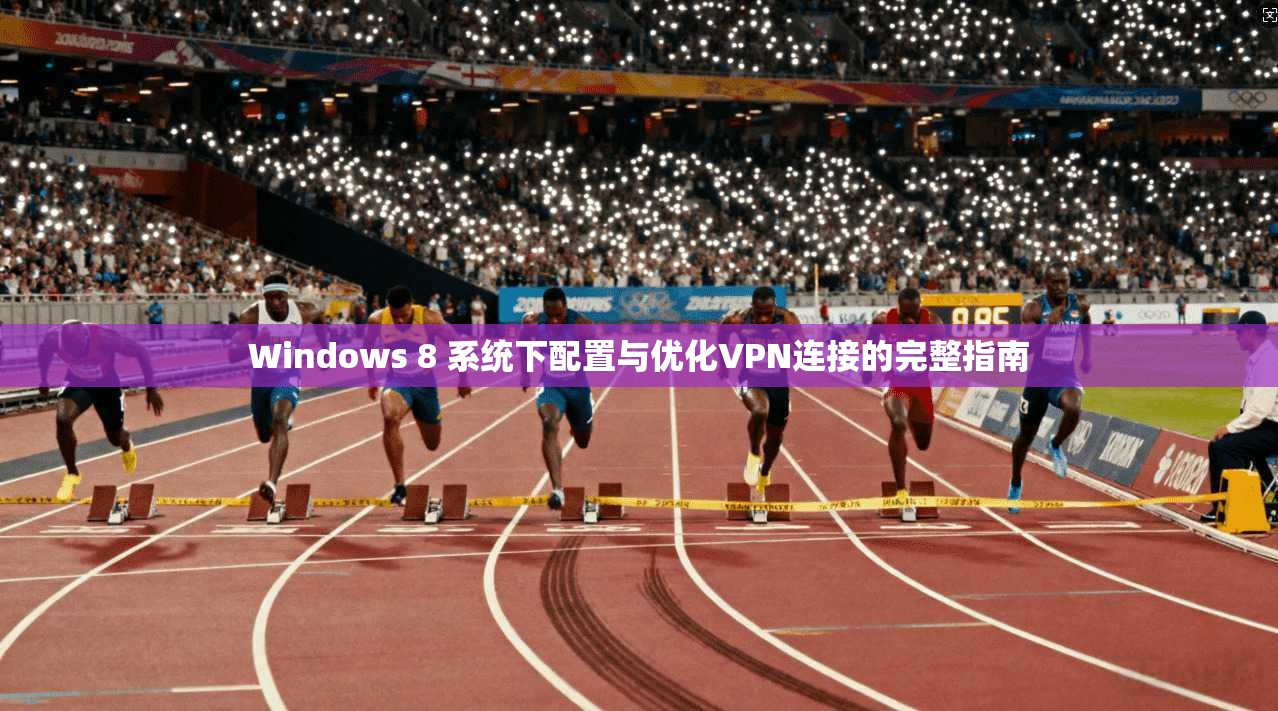 Windows 8 系统下配置与优化VPN连接的完整指南