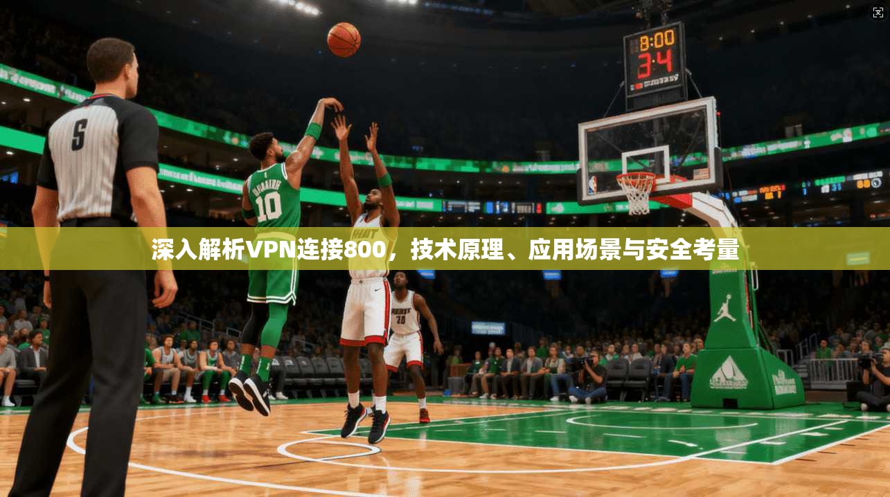 深入解析VPN连接800,技术原理、应用场景与安全考量 深入解析VPN连接800,技术原理、应用场景与安全考量