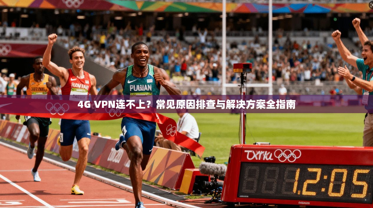 4G VPN连不上?常见原因排查与解决方案全指南 4G VPN连不上?常见原因排查与解决方案全指南