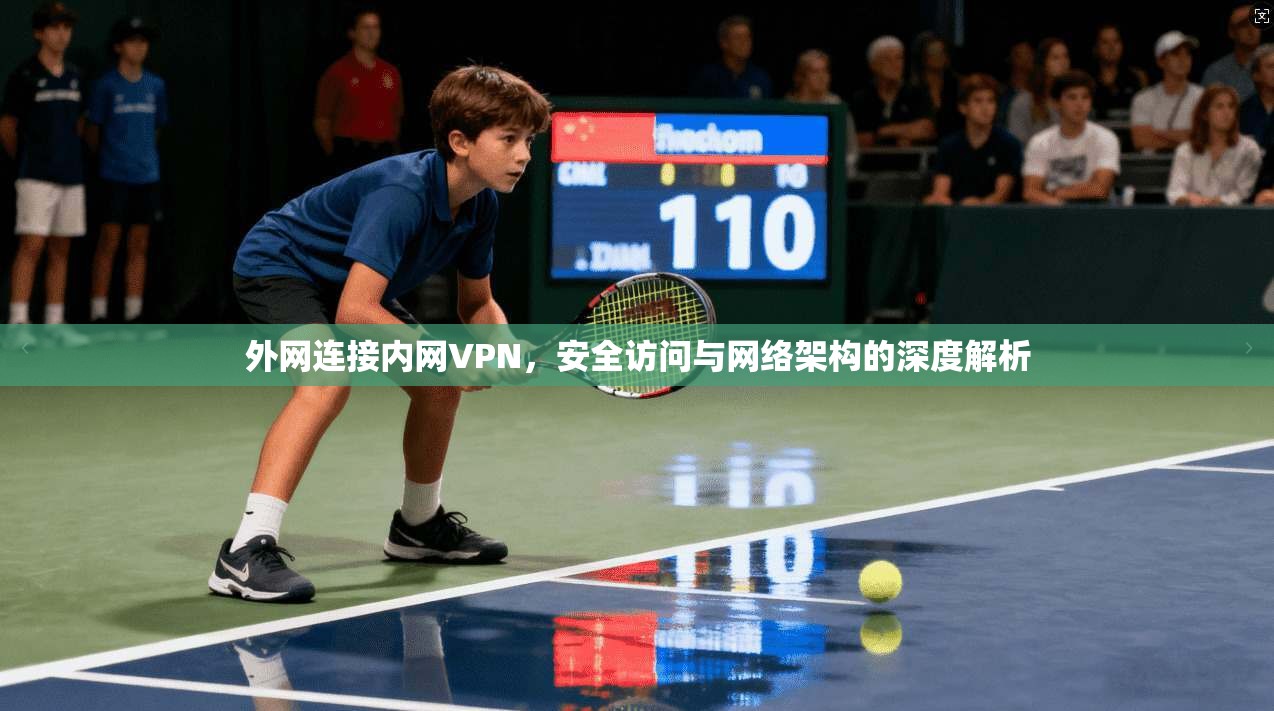 外网连接内网VPN，安全访问与网络架构的深度解析
