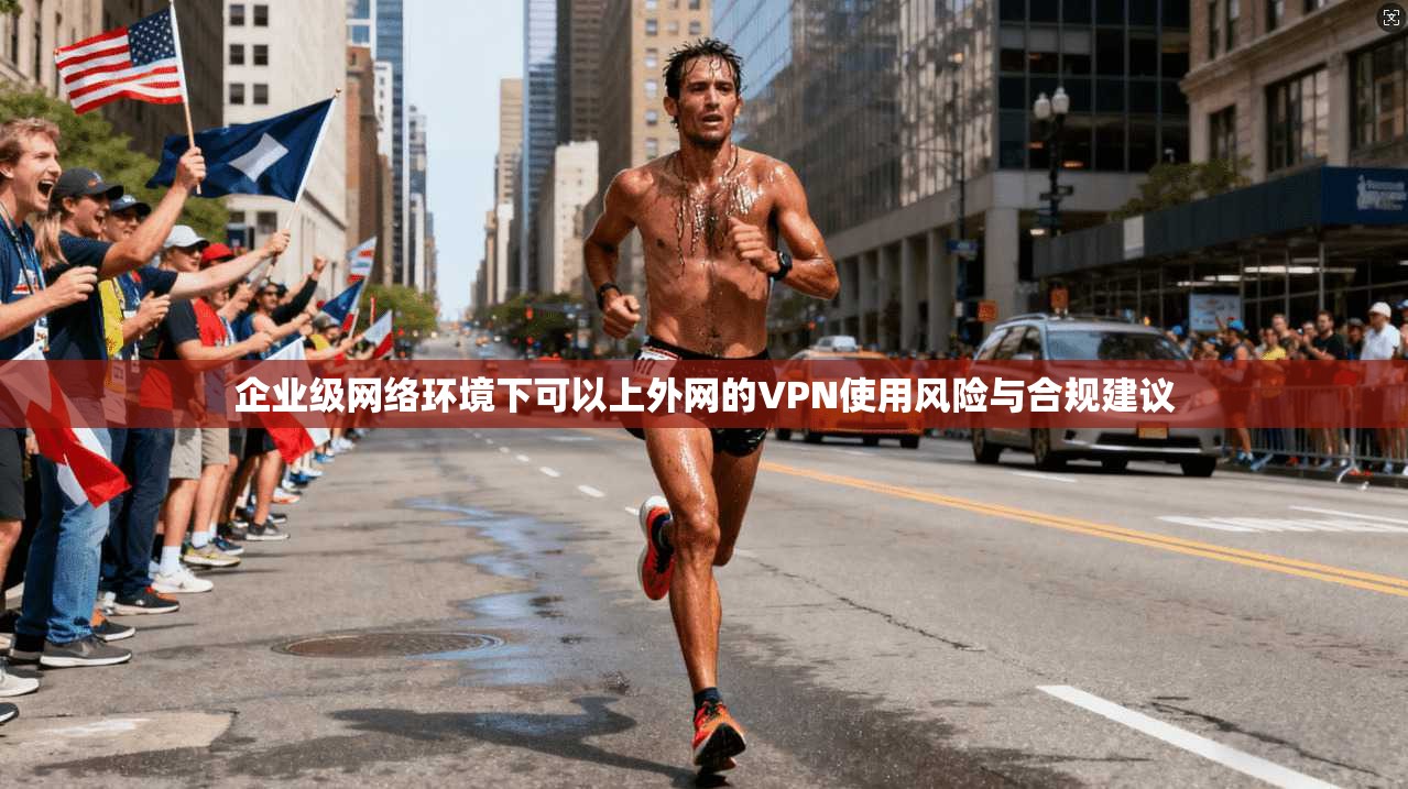企业级网络环境下可以上外网的VPN使用风险与合规建议
