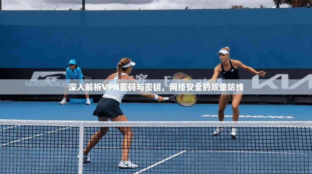 深入解析VPN密码与密钥，网络安全的双重防线