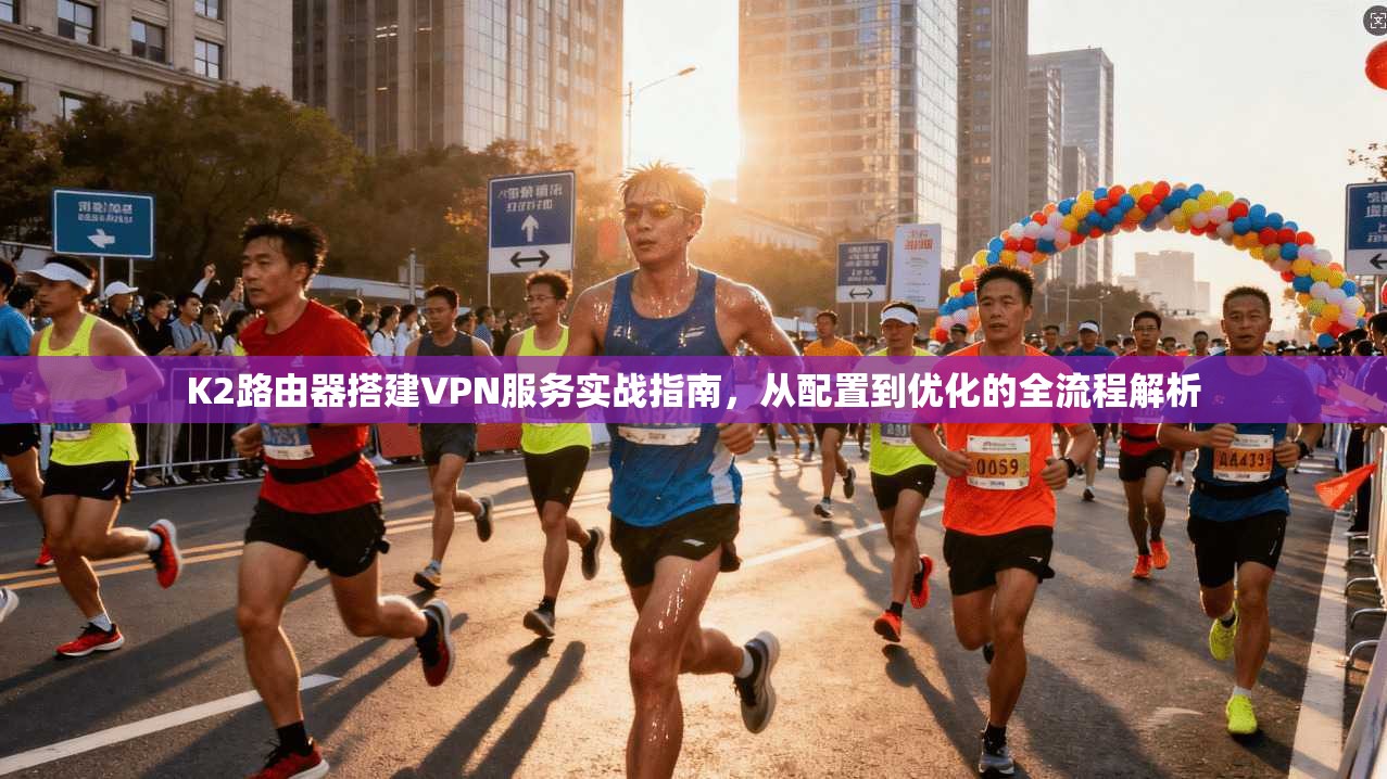 K2路由器搭建VPN服务实战指南，从配置到优化的全流程解析