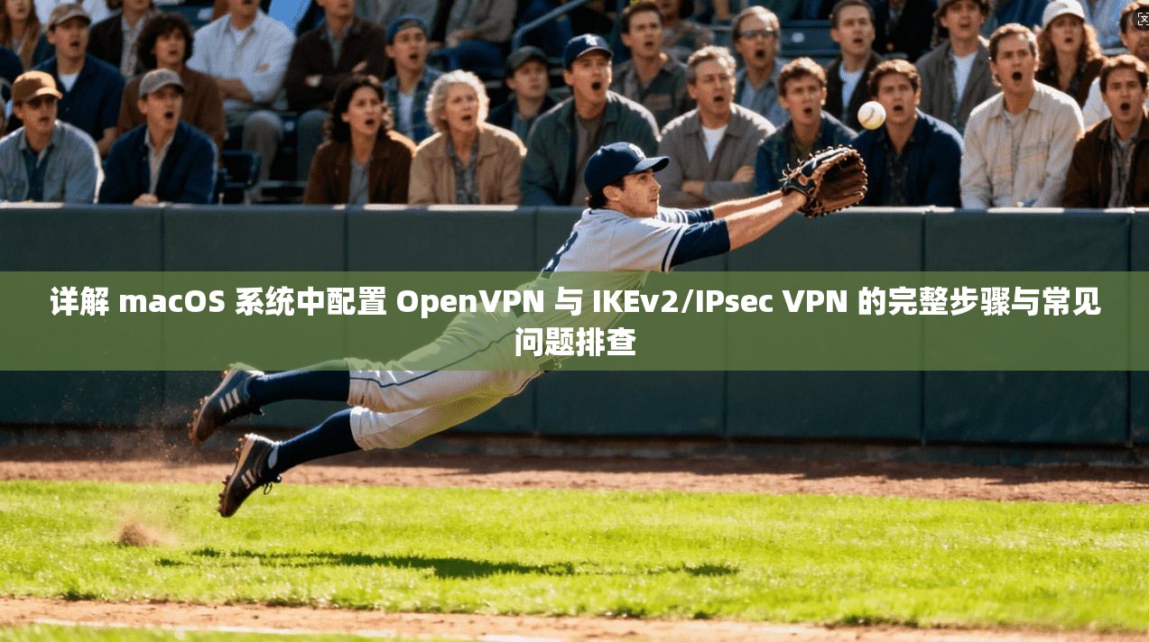 详解 macOS 系统中配置 OpenVPN 与 IKEv2/IPsec VPN 的完整步骤与常见问题排查