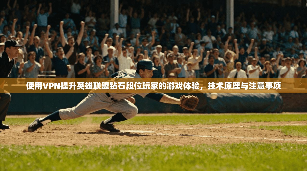 使用VPN提升英雄联盟钻石段位玩家的游戏体验，技术原理与注意事项