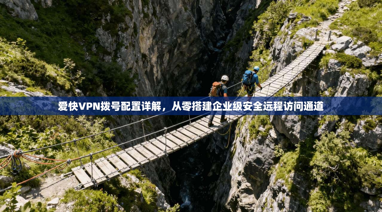 爱快VPN拨号配置详解，从零搭建企业级安全远程访问通道