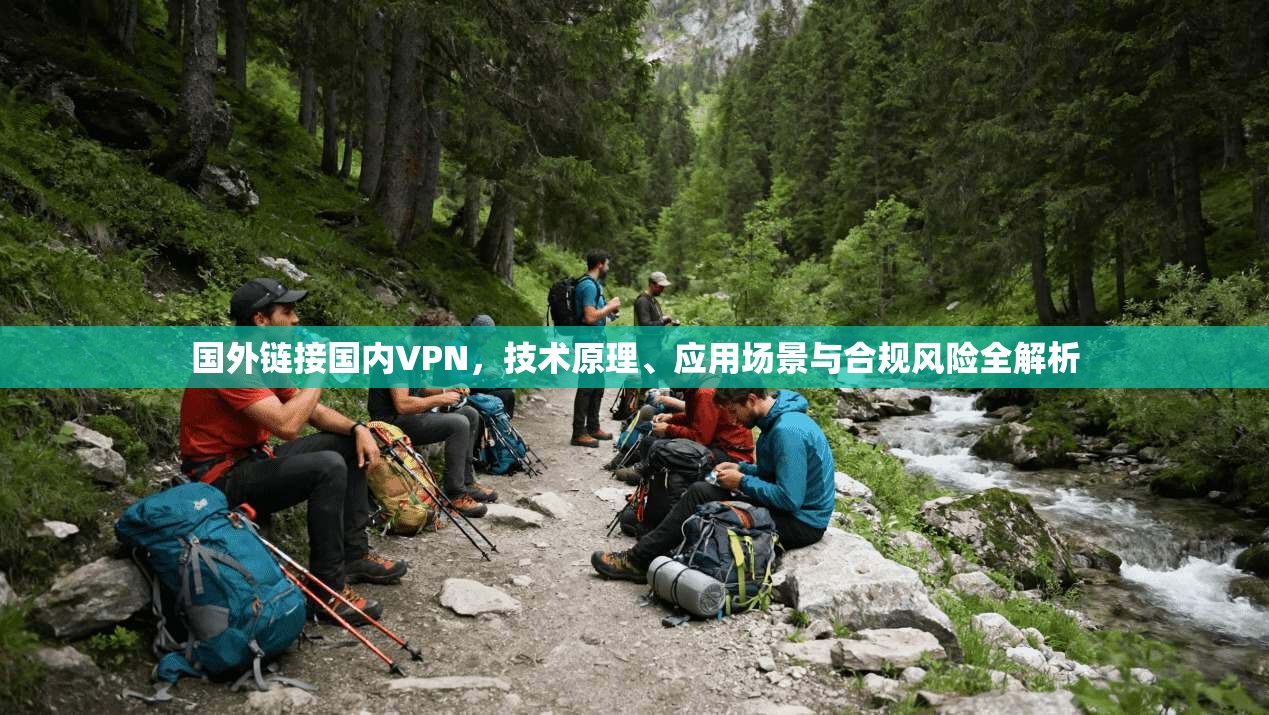 国外链接国内VPN，技术原理、应用场景与合规风险全解析