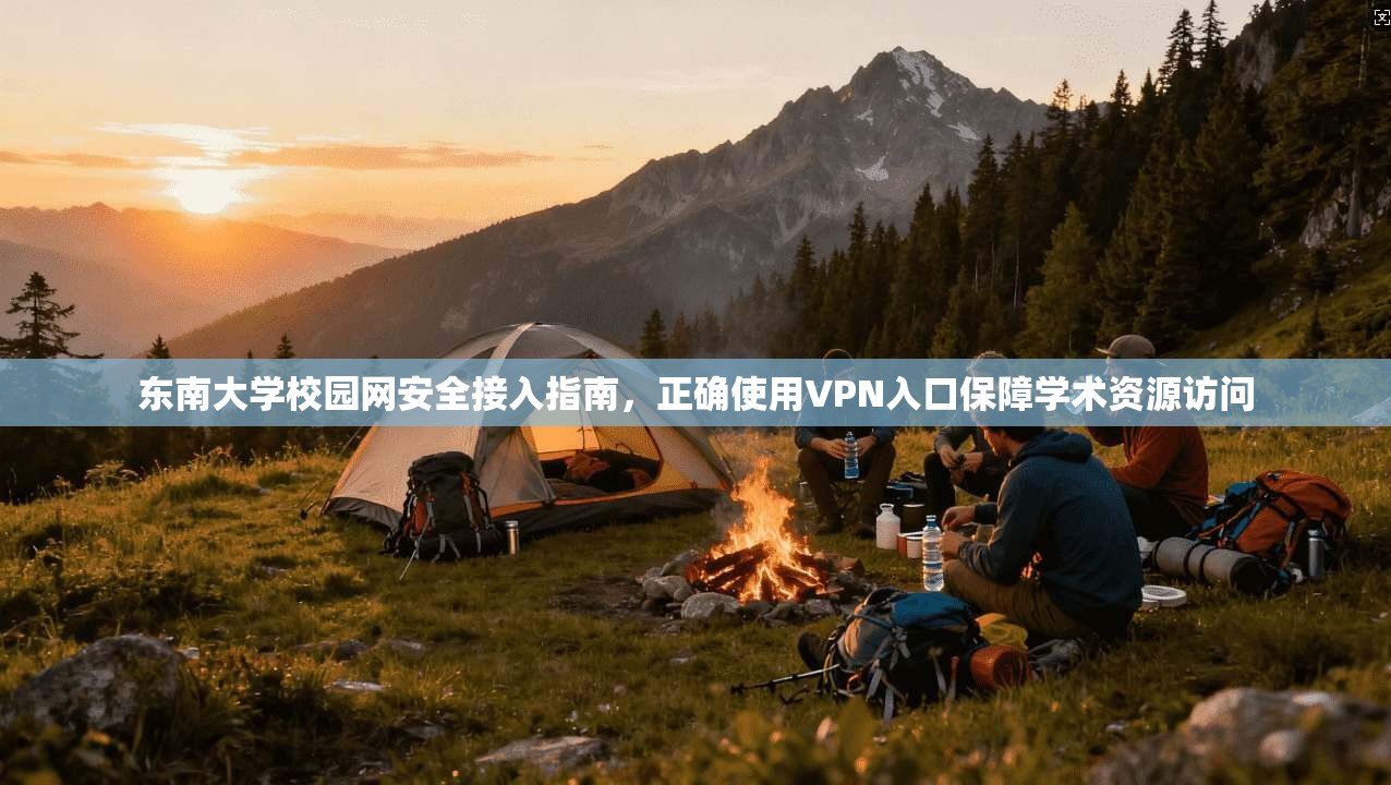 东南大学校园网安全接入指南，正确使用VPN入口保障学术资源访问