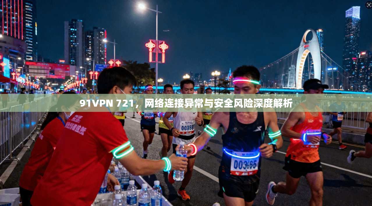 91VPN 721，网络连接异常与安全风险深度解析