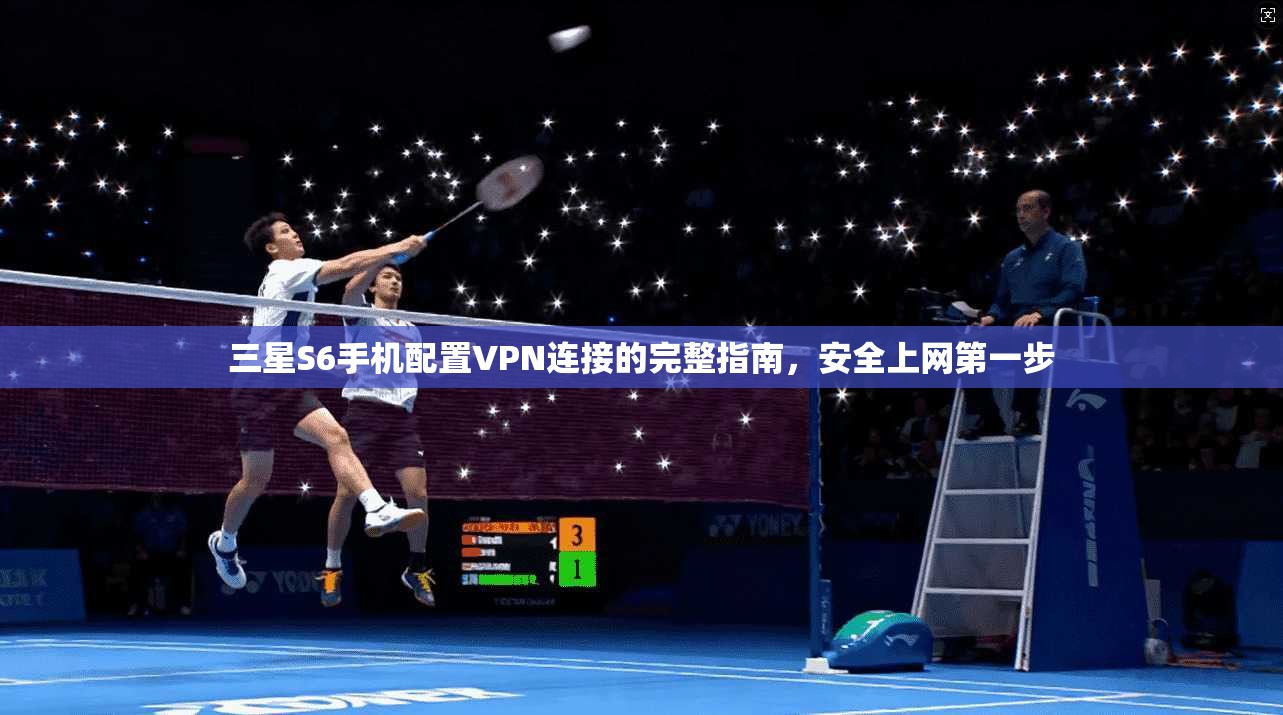 三星S6手机配置VPN连接的完整指南，安全上网第一步