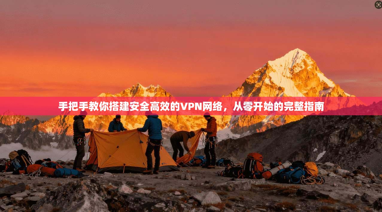 手把手教你搭建安全高效的VPN网络，从零开始的完整指南