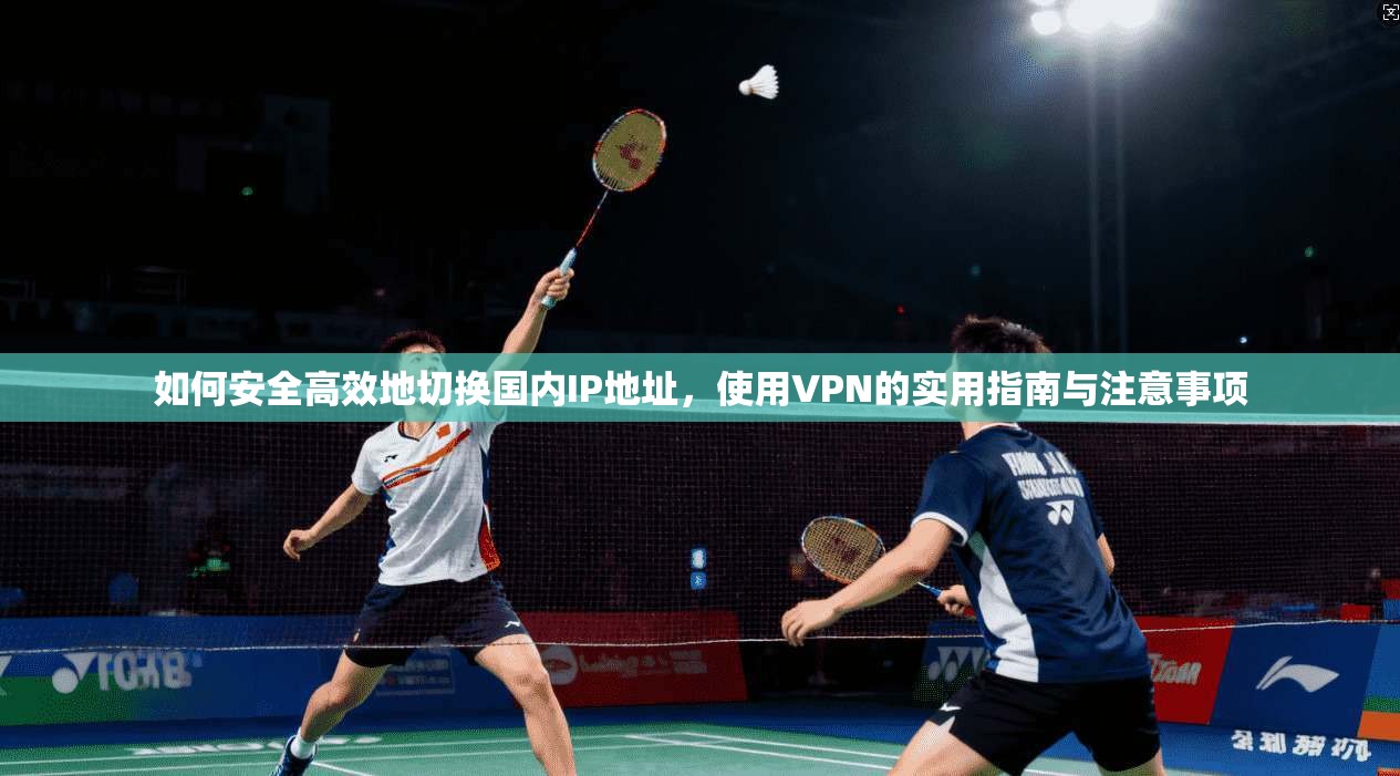 如何安全高效地切换国内IP地址，使用VPN的实用指南与注意事项