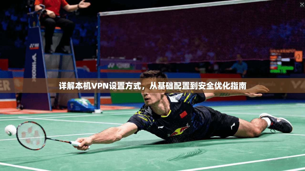 详解本机VPN设置方式，从基础配置到安全优化指南