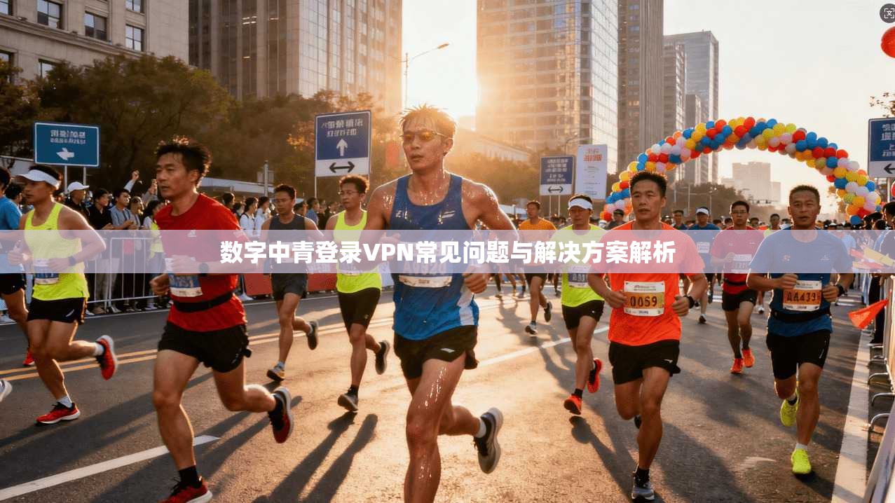 数字中青登录VPN常见问题与解决方案解析