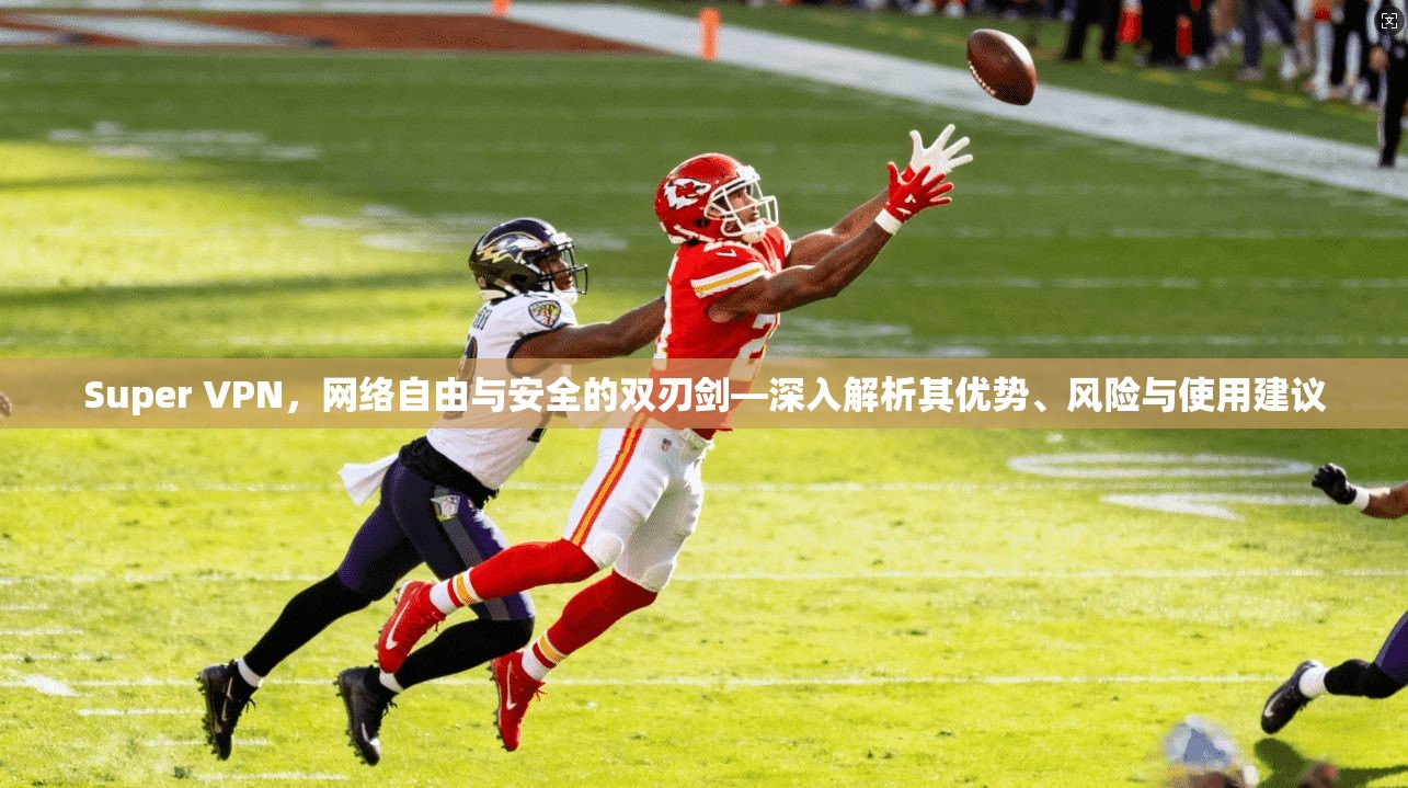 Super VPN，网络自由与安全的双刃剑—深入解析其优势、风险与使用建议