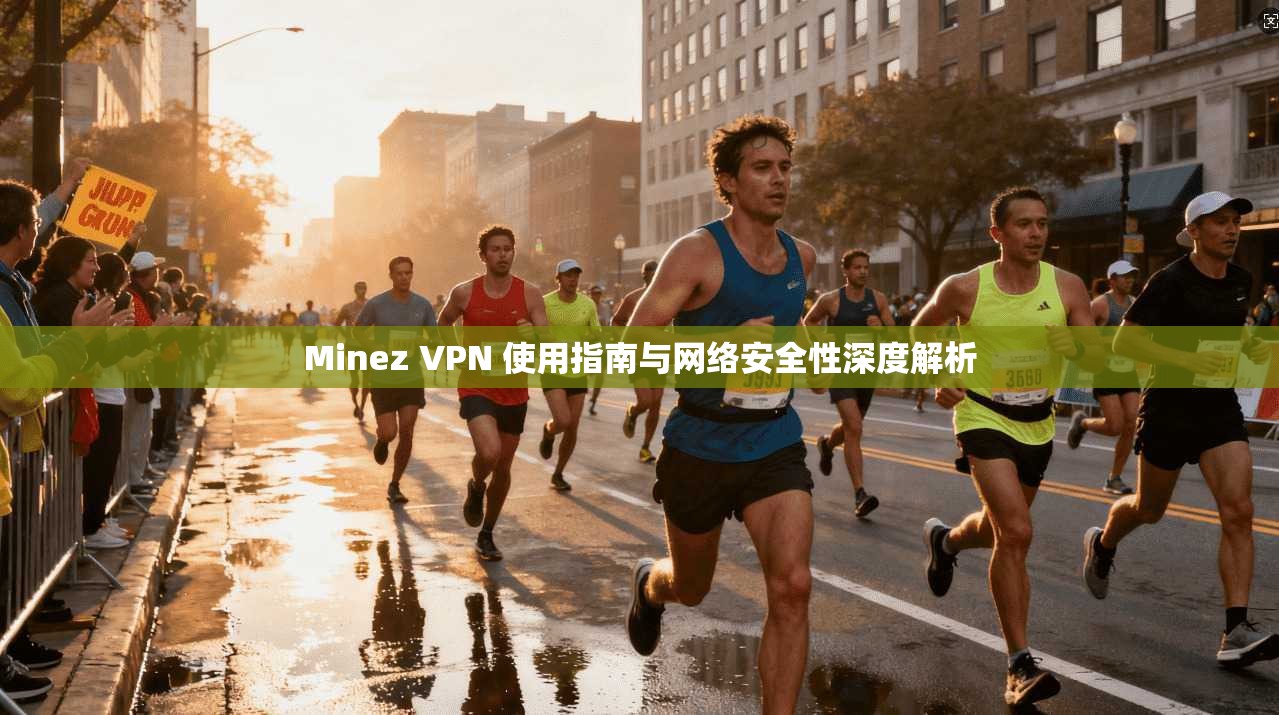 Minez VPN 使用指南与网络安全性深度解析