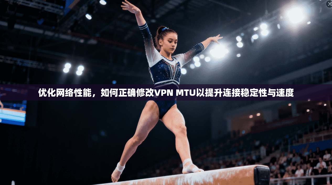 优化网络性能，如何正确修改VPN MTU以提升连接稳定性与速度