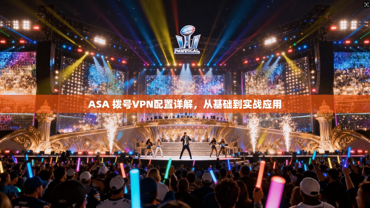 ASA 拨号VPN配置详解，从基础到实战应用