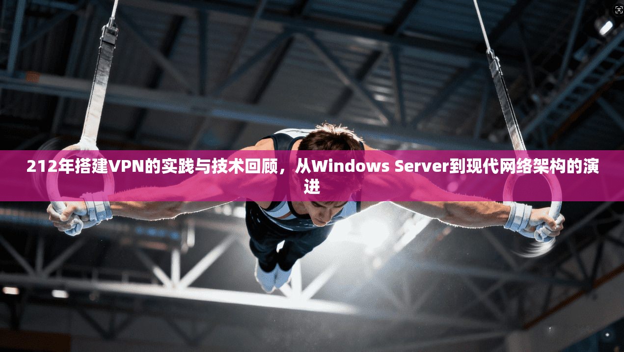 212年搭建VPN的实践与技术回顾，从Windows Server到现代网络架构的演进
