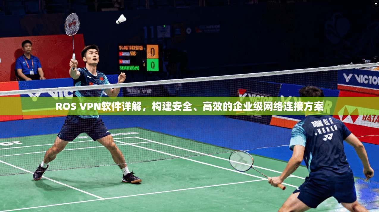 ROS VPN软件详解，构建安全、高效的企业级网络连接方案