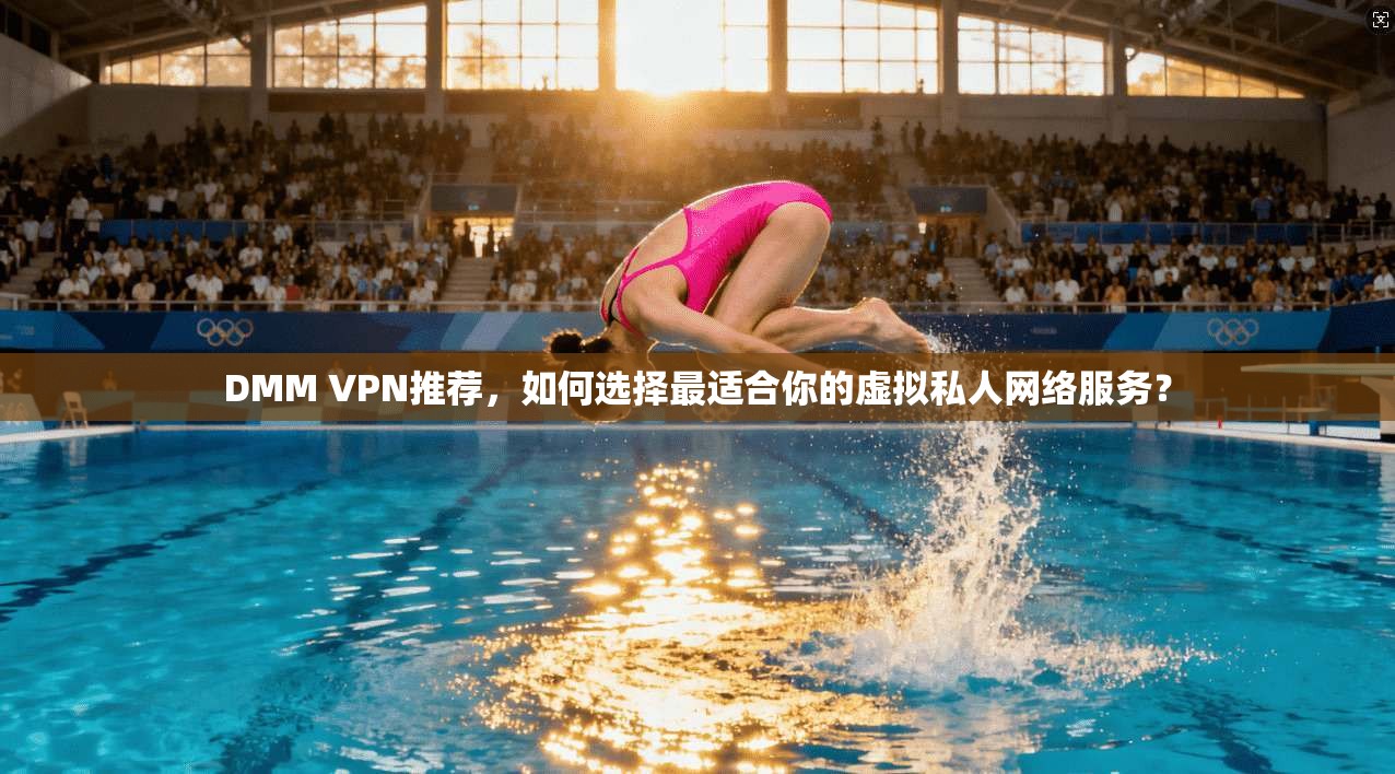 DMM VPN推荐，如何选择最适合你的虚拟私人网络服务？
